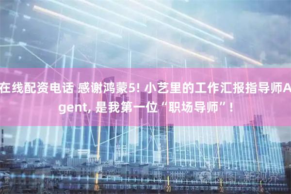 在线配资电话 感谢鸿蒙5! 小艺里的工作汇报指导师Agent, 是我第一位“职场导师”!