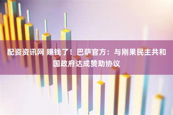 配资资讯网 赚钱了！巴萨官方：与刚果民主共和国政府达成赞助协议