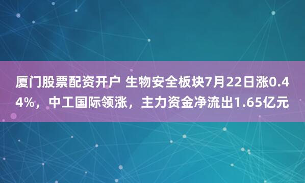 厦门股票配资开户 生物安全板块7月22日涨0.44%,中工国际领涨,主力资金净流出1.65亿元
