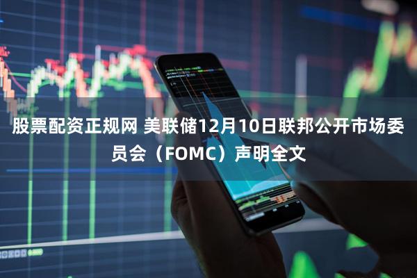 股票配资正规网 美联储12月10日联邦公开市场委员会(FOMC)声明全文